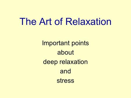 The Art of Relaxation Important points about deep relaxation and stress.