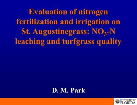 Evaluation of nitrogen fertilization and irrigation on St. Augustinegrass: NO 3 -N leaching and turfgrass quality D. M. Park.