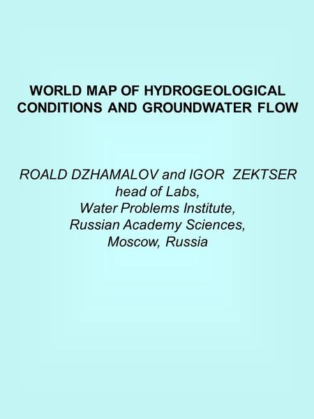 WORLD MAP OF HYDROGEOLOGICAL CONDITIONS AND GROUNDWATER FLOW ROALD DZHAMALOV and IGOR ZEKTSER head of Labs, Water Problems Institute, Russian Academy Sciences,