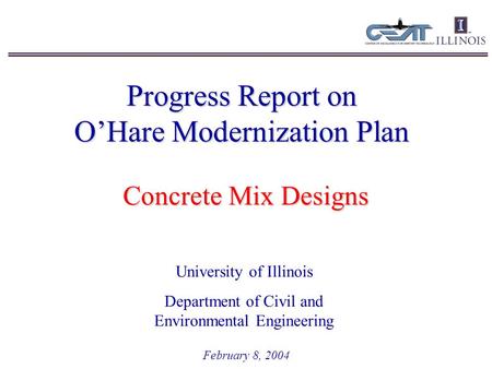 Progress Report on O’Hare Modernization Plan February 8, 2004 University of Illinois Department of Civil and Environmental Engineering Concrete Mix Designs.