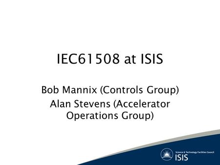 IEC61508 at ISIS Bob Mannix (Controls Group) Alan Stevens (Accelerator Operations Group)