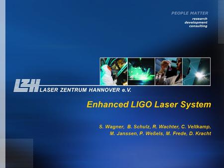 Enhanced LIGO Laser System S. Wagner, B. Schulz, R. Wachter, C. Veltkamp, M. Janssen, P. Weßels, M. Frede, D. Kracht.