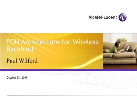 - PON Architecture for Wireless Backhaul October 28, 2009 Paul Wilford.