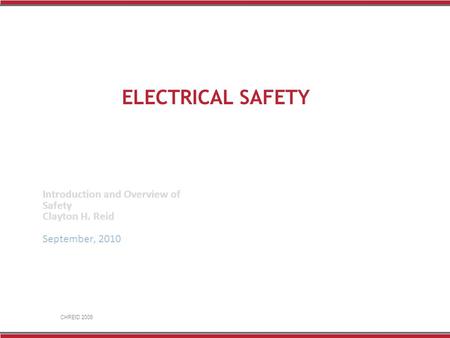 CHREID 2008 ELECTRICAL SAFETY Introduction and Overview of Safety Clayton H. Reid September, 2010.