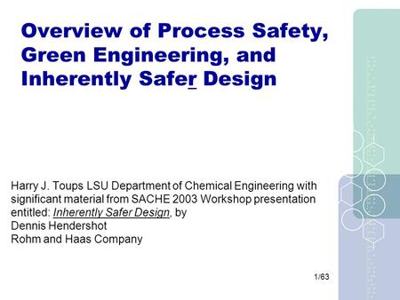 1/63 Overview of Process Safety, Green Engineering, and Inherently Safer Design Harry J. Toups LSU Department of Chemical Engineering with significant.