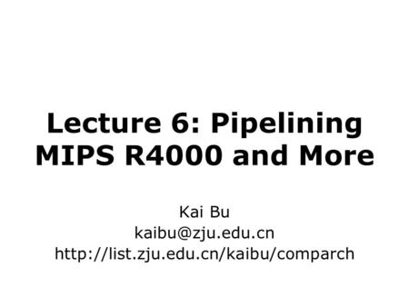 Lecture 6: Pipelining MIPS R4000 and More Kai Bu