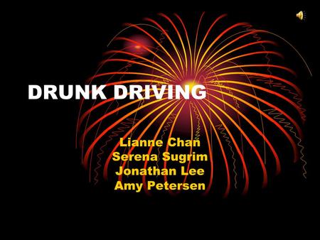 DRUNK DRIVING Lianne Chan Serena Sugrim Jonathan Lee Amy Petersen.