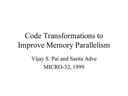 Code Transformations to Improve Memory Parallelism Vijay S. Pai and Sarita Adve MICRO-32, 1999.