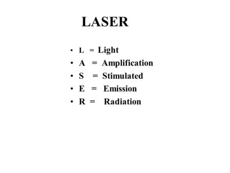 LASER L = Light A = Amplification S = Stimulated E = Emission R = Radiation.