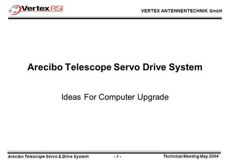 Arecibo Telescope Servo & Drive System - 1 - Technical Meeting May 2004 VERTEX ANTENNENTECHNIK GmbH Arecibo Telescope Servo Drive System Ideas For Computer.