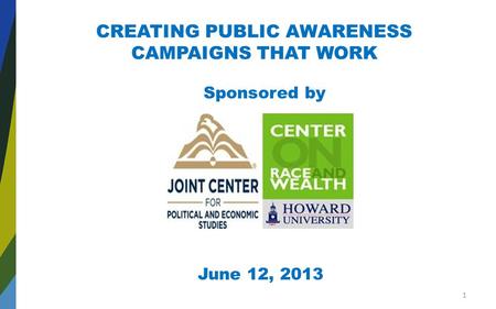 CREATING PUBLIC AWARENESS CAMPAIGNS THAT WORK Sponsored by June 12, 2013 1.