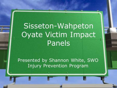 Sisseton-Wahpeton Oyate Victim Impact Panels Presented by Shannon White, SWO Injury Prevention Program.