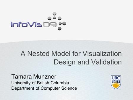 A Nested Model for Visualization Design and Validation Tamara Munzner University of British Columbia Department of Computer Science.