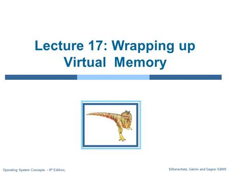 Silberschatz, Galvin and Gagne ©2009 Operating System Concepts – 8 th Edition, Lecture 17: Wrapping up Virtual Memory.
