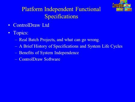 Platform Independent Functional Specifications ControlDraw Ltd Topics: –Real Batch Projects, and what can go wrong. –A Brief History of Specifications.