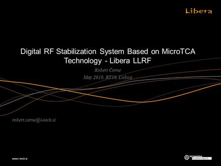 Digital RF Stabilization System Based on MicroTCA Technology - Libera LLRF Robert Černe May 2010, RT10, Lisboa