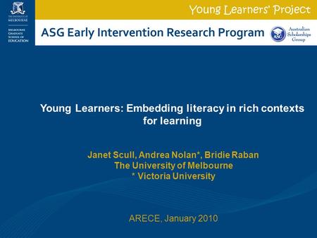 Janet Scull, Andrea Nolan*, Bridie Raban The University of Melbourne * Victoria University ARECE, January 2010 Young Learners: Embedding literacy in rich.