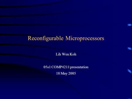 Reconfigurable Microprocessors Lih Wen Koh 05s1 COMP4211 presentation 18 May 2005.