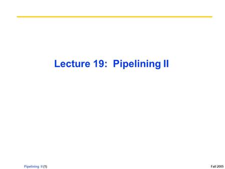 Pipelining II (1) Fall 2005 Lecture 19: Pipelining II.
