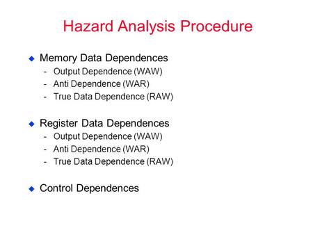 Hazard Analysis Procedure  Memory Data Dependences ­Output Dependence (WAW) ­Anti Dependence (WAR) ­True Data Dependence (RAW)  Register Data Dependences.