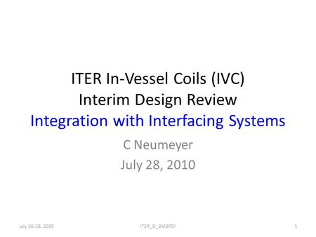 ITER In-Vessel Coils (IVC) Interim Design Review Integration with Interfacing Systems C Neumeyer July 28, 2010 July 26-28, 20101ITER_D_3M3P5Y.