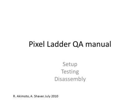 Pixel Ladder QA manual Setup Testing Disassembly R. Akimoto, A. Shaver. July 2010.