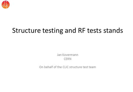 Structure testing and RF tests stands Jan Kovermann CERN On behalf of the CLIC structure test team.