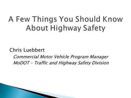 Chris Luebbert Commercial Motor Vehicle Program Manager MoDOT – Traffic and Highway Safety Division.
