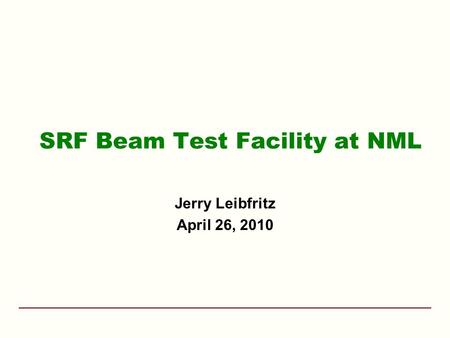 SRF Beam Test Facility at NML Jerry Leibfritz April 26, 2010.