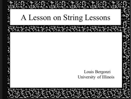 A Lesson on String Lessons Louis Bergonzi University of Illinois.