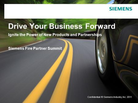 © Siemens Industry, Inc. 2011 Confidential / Drive Your Business Forward Ignite the Power of New Products and Partnerships Siemens Fire Partner Summit.