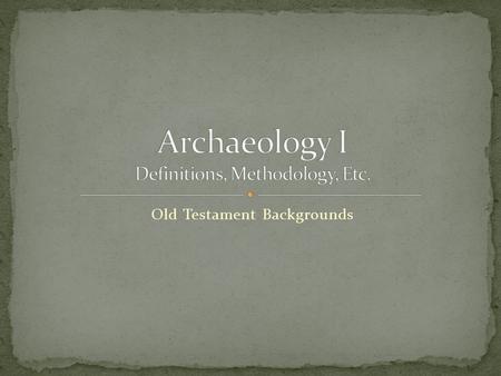 Old Testament Backgrounds. “Archaeology is that science or art – it can be maintained that it is both – which is concerned with the material remains of.