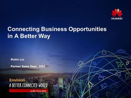 Connecting Business Opportunities in A Better Way A BETTER WAY Robin Liu Partner Sales Dept., EBG.