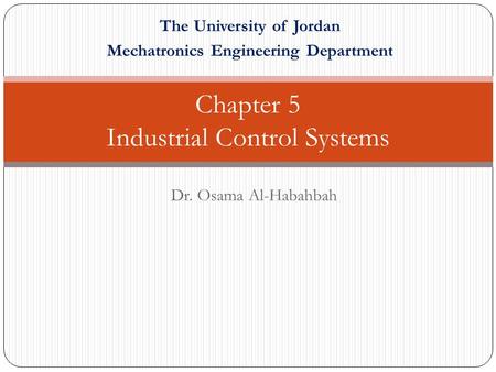 Chapter 5 Industrial Control Systems Dr. Osama Al-Habahbah The University of Jordan Mechatronics Engineering Department.
