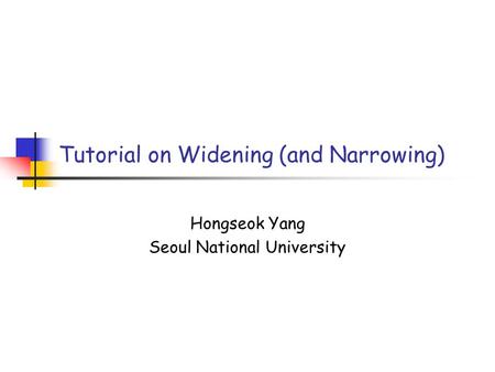 Tutorial on Widening (and Narrowing) Hongseok Yang Seoul National University.