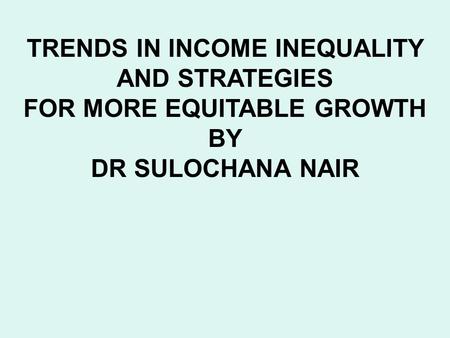 TRENDS IN INCOME INEQUALITY AND STRATEGIES FOR MORE EQUITABLE GROWTH BY DR SULOCHANA NAIR.