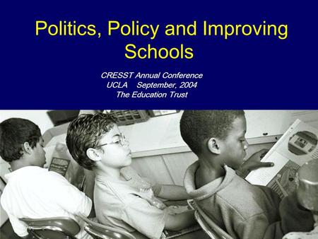 Politics, Policy and Improving Schools CRESST Annual Conference UCLA September, 2004 The Education Trust.