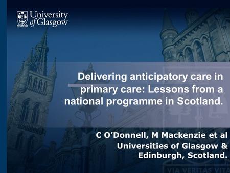 Delivering anticipatory care in primary care: Lessons from a national programme in Scotland. C O’Donnell, M Mackenzie et al Universities of Glasgow & Edinburgh,