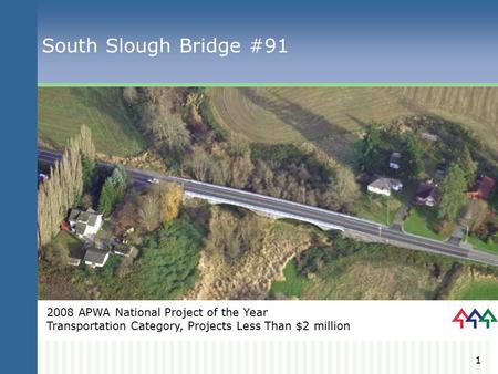 1 South Slough Bridge #91 2008 APWA National Project of the Year Transportation Category, Projects Less Than $2 million.