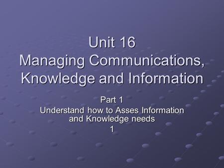 Unit 16 Managing Communications, Knowledge and Information