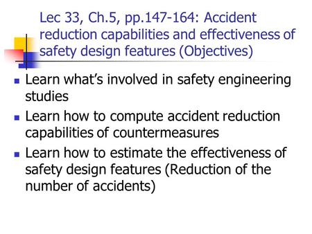 Lec 33, Ch.5, pp.147-164: Accident reduction capabilities and effectiveness of safety design features (Objectives) Learn what’s involved in safety engineering.