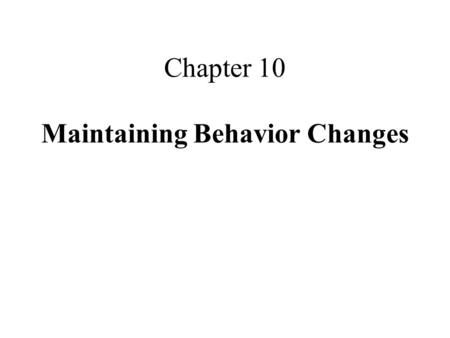 Chapter 10 Maintaining Behavior Changes. Relapses in Behavior behavior can regress after goals have been attained a relapse is an extended return to original.