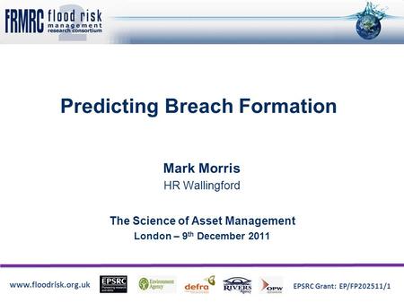 Www.floodrisk.org.uk EPSRC Grant: EP/FP202511/1 Predicting Breach Formation Mark Morris HR Wallingford The Science of Asset Management London – 9 th December.