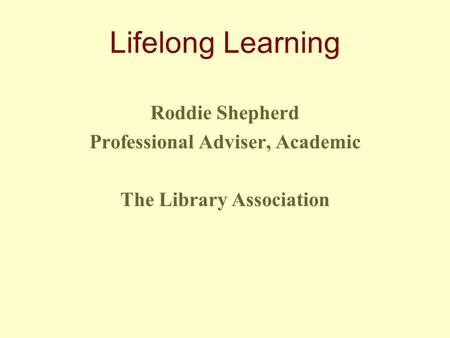 Lifelong Learning Roddie Shepherd Professional Adviser, Academic The Library Association.