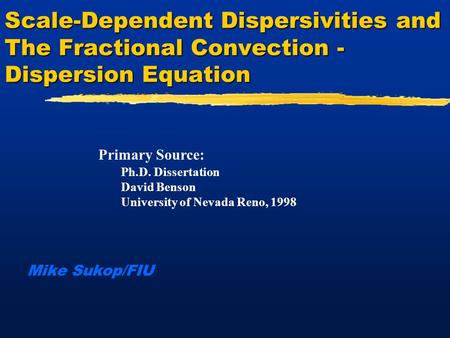 Scale-Dependent Dispersivities and The Fractional Convection - Dispersion Equation Mike Sukop/FIU Primary Source: Ph.D. Dissertation David Benson University.