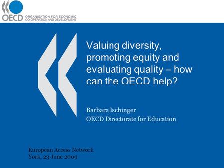 Valuing diversity, promoting equity and evaluating quality – how can the OECD help? Barbara Ischinger OECD Directorate for Education European Access Network.