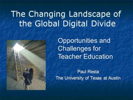 The Changing Landscape of the Global Digital Divide Paul Resta The University of Texas at Austin Paul Resta The University of Texas at Austin Opportunities.