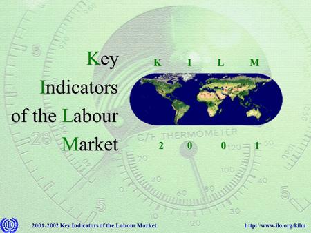 Key Indicators of the Labour Market Key Indicators of the Labour Market 2 0 0 1 2 0 0 1 K I L M K I L M.