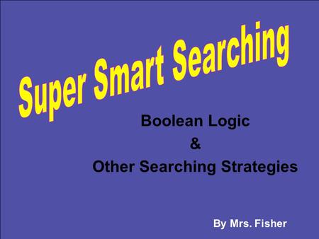 Boolean Logic & Other Searching Strategies By Mrs. Fisher.