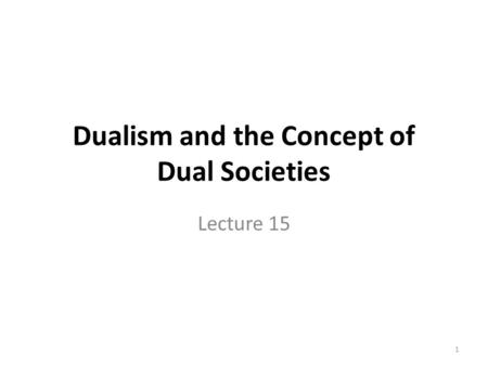 Dualism and the Concept of Dual Societies Lecture 15 1.